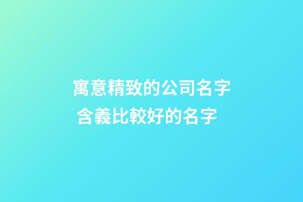 寓意精致的公司名字 含義比較好的名字-第1張-公司起名-玄機(jī)派